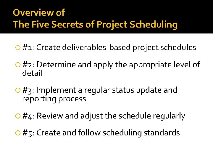 Overview of The Five Secrets of Project Scheduling #1: Create deliverables-based project schedules #2: