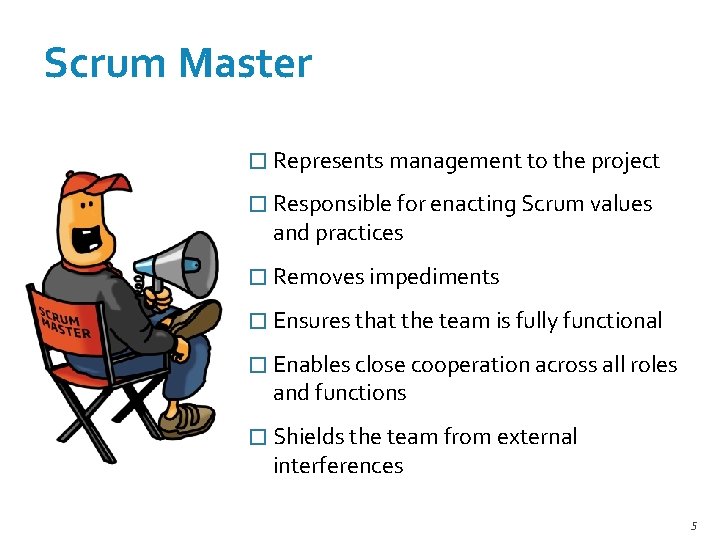 Scrum Master � Represents management to the project � Responsible for enacting Scrum values