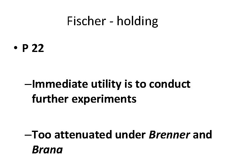 Fischer - holding • P 22 –Immediate utility is to conduct further experiments –Too