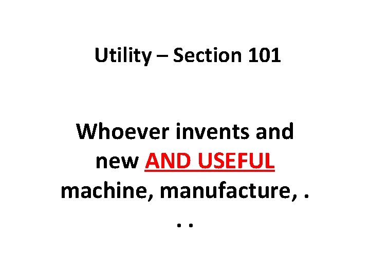 Utility – Section 101 Whoever invents and new AND USEFUL machine, manufacture, . .