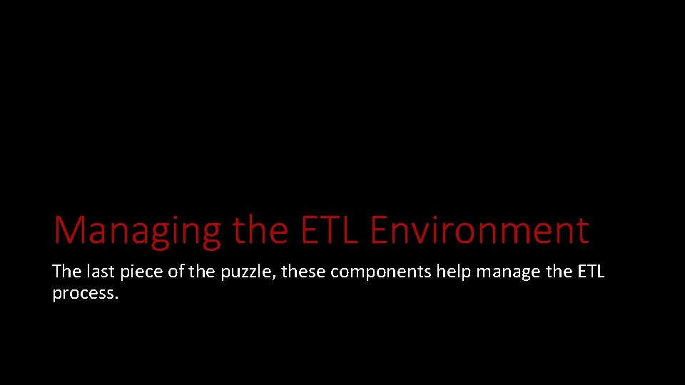Managing the ETL Environment The last piece of the puzzle, these components help manage