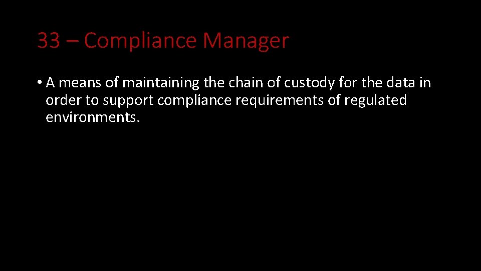 33 – Compliance Manager • A means of maintaining the chain of custody for