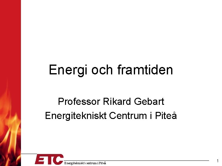 Energi och framtiden Professor Rikard Gebart Energitekniskt Centrum i Piteå Energitekniskt centrum i Piteå