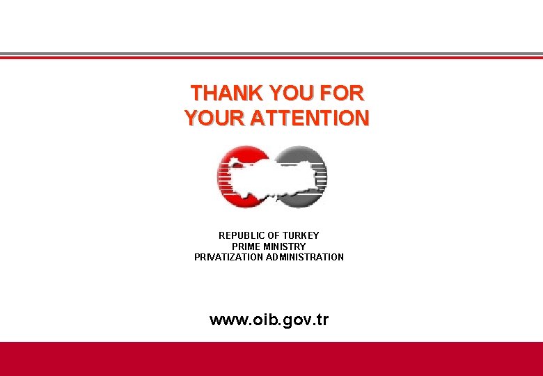 THANK YOU FOR YOUR ATTENTION REPUBLIC OF TURKEY PRIME MINISTRY PRIVATIZATION ADMINISTRATION www. oib. THANK YOU FOR YOUR ATTENTION REPUBLIC OF TURKEY PRIME MINISTRY PRIVATIZATION ADMINISTRATION www. oib.