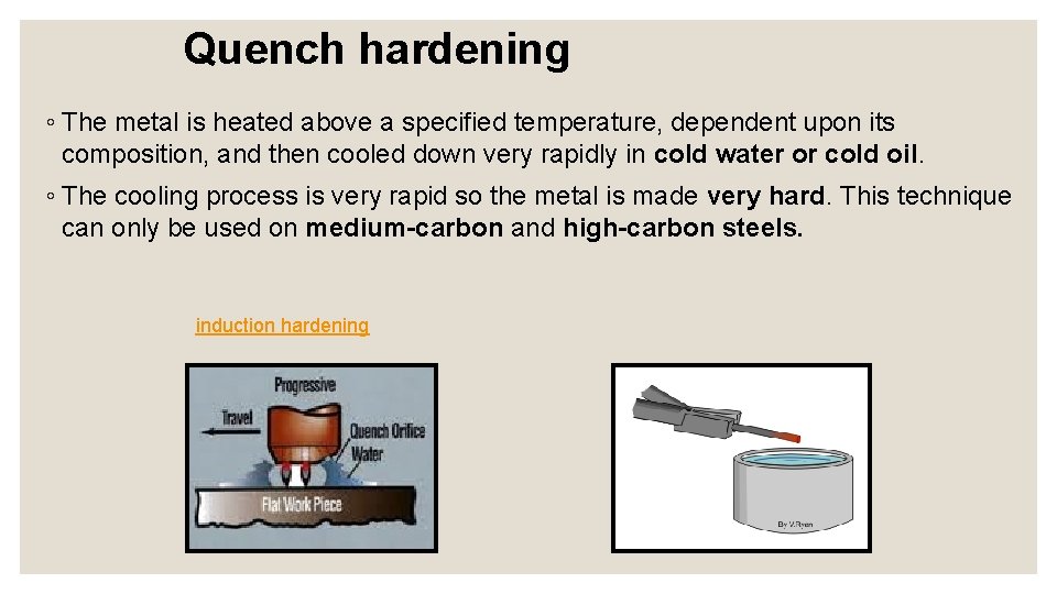 Quench hardening ◦ The metal is heated above a specified temperature, dependent upon its