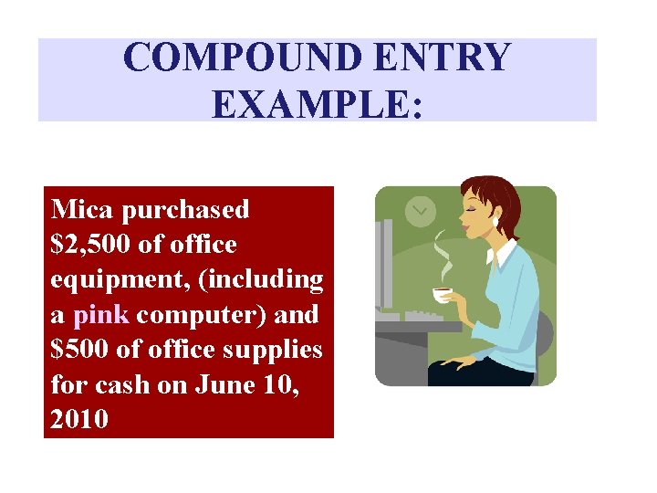 COMPOUND ENTRY EXAMPLE: Mica purchased $2, 500 of office equipment, (including a pink computer)