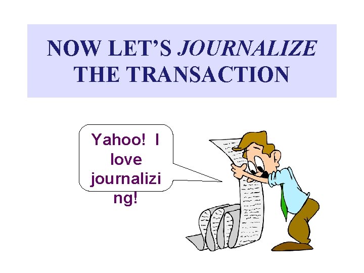 NOW LET’S JOURNALIZE THE TRANSACTION Yahoo! I love journalizi ng! 