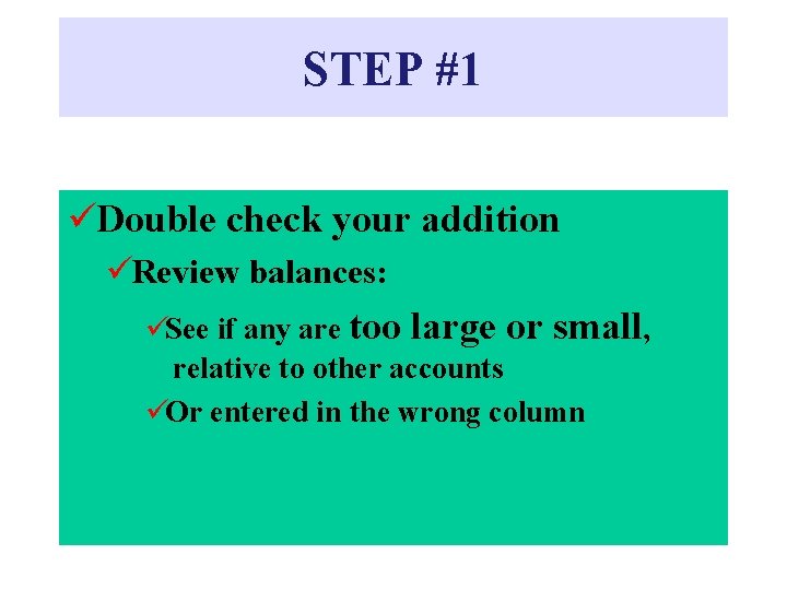 STEP #1 üDouble check your addition üReview balances: üSee if any are too large