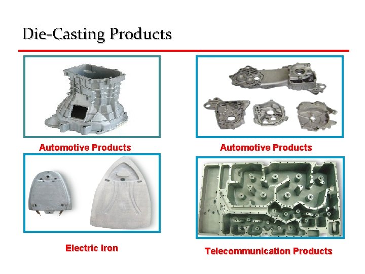 Die-Casting Products Automotive Products Electric Iron Automotive Products Telecommunication Products 