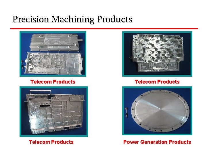 Precision Machining Products Telecom Products Power Generation Products 