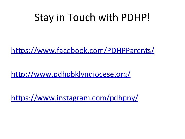 Stay in Touch with PDHP! https: //www. facebook. com/PDHPParents/ http: //www. pdhpbklyndiocese. org/ https: Stay in Touch with PDHP! https: //www. facebook. com/PDHPParents/ http: //www. pdhpbklyndiocese. org/ https: