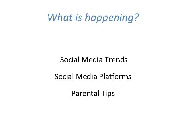What is happening? Social Media Trends Social Media Platforms Parental Tips What is happening? Social Media Trends Social Media Platforms Parental Tips