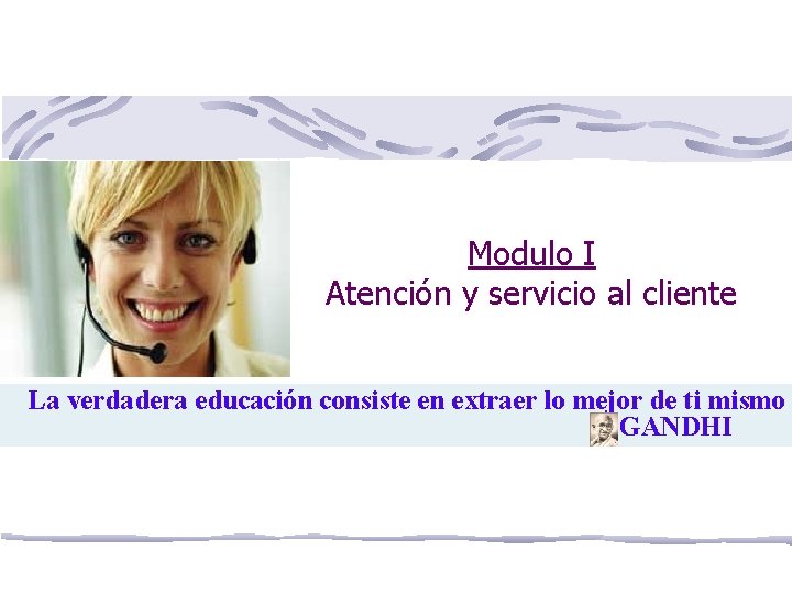 Modulo I Atención y servicio al cliente La verdadera educación consiste en extraer lo