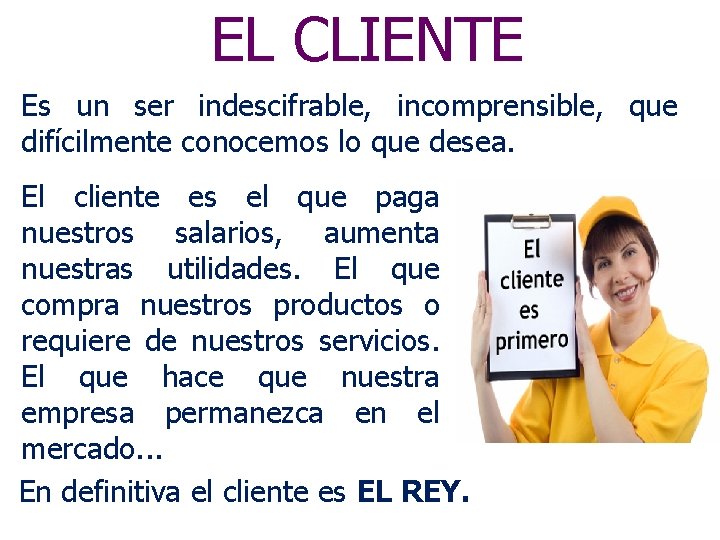 EL CLIENTE Es un ser indescifrable, incomprensible, que difícilmente conocemos lo que desea. El