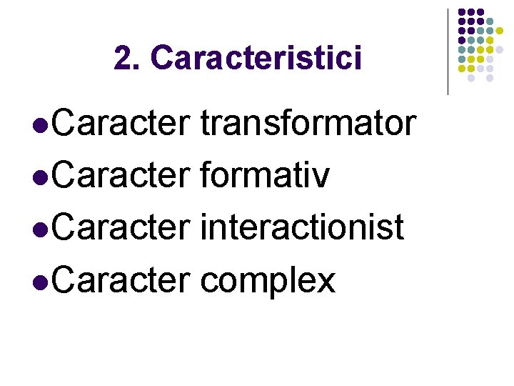 2. Caracteristici l. Caracter transformator l. Caracter formativ l. Caracter interactionist l. Caracter complex