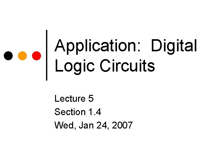 Application: Digital Logic Circuits Lecture 5 Section 1. 4 Wed, Jan 24, 2007 Application: Digital Logic Circuits Lecture 5 Section 1. 4 Wed, Jan 24, 2007