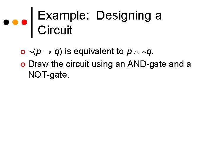Example: Designing a Circuit ¢ ¢ (p q) is equivalent to p q. Draw Example: Designing a Circuit ¢ ¢ (p q) is equivalent to p q. Draw