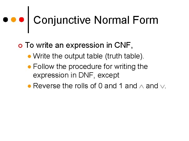 Conjunctive Normal Form ¢ To write an expression in CNF, Write the output table Conjunctive Normal Form ¢ To write an expression in CNF, Write the output table