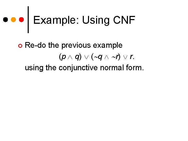 Example: Using CNF ¢ Re-do the previous example (p q) ( q r) r. Example: Using CNF ¢ Re-do the previous example (p q) ( q r) r.