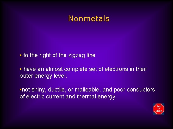 Nonmetals • to the right of the zigzag line • have an almost complete