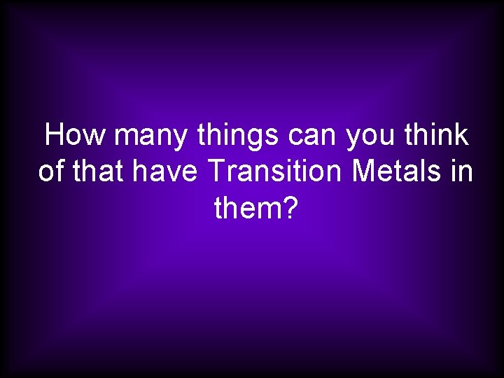 How many things can you think of that have Transition Metals in them? 