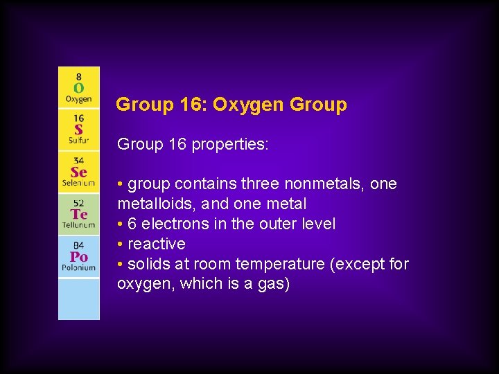 Group 16: Oxygen Group 16 properties: • group contains three nonmetals, one metalloids, and