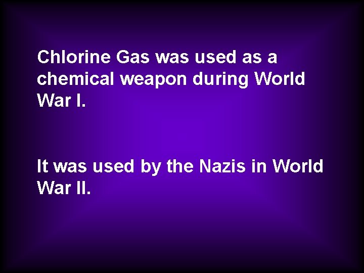 Chlorine Gas was used as a chemical weapon during World War I. It was