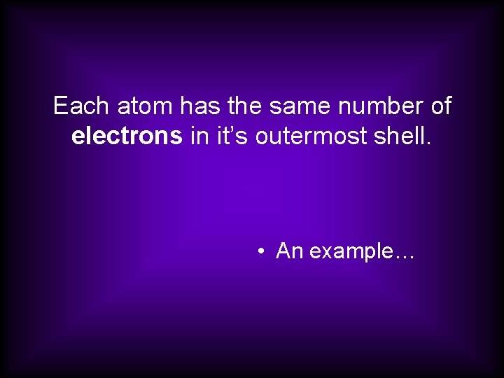 Each atom has the same number of electrons in it’s outermost shell. • An