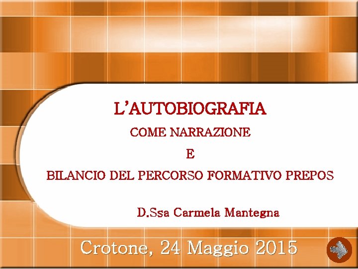 L’AUTOBIOGRAFIA COME NARRAZIONE E BILANCIO DEL PERCORSO FORMATIVO PREPOS D. Ssa Carmela Mantegna Crotone,