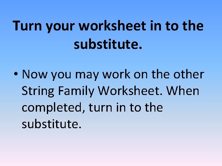 Turn your worksheet in to the substitute. • Now you may work on the
