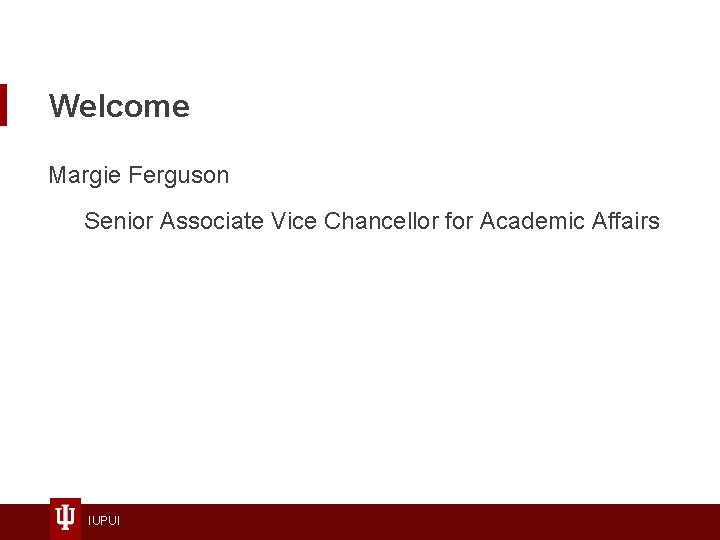 Welcome Margie Ferguson Senior Associate Vice Chancellor for Academic Affairs IUPUI 