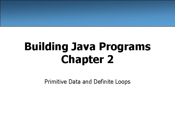 Building Java Programs Chapter 2 Primitive Data and Definite Loops 