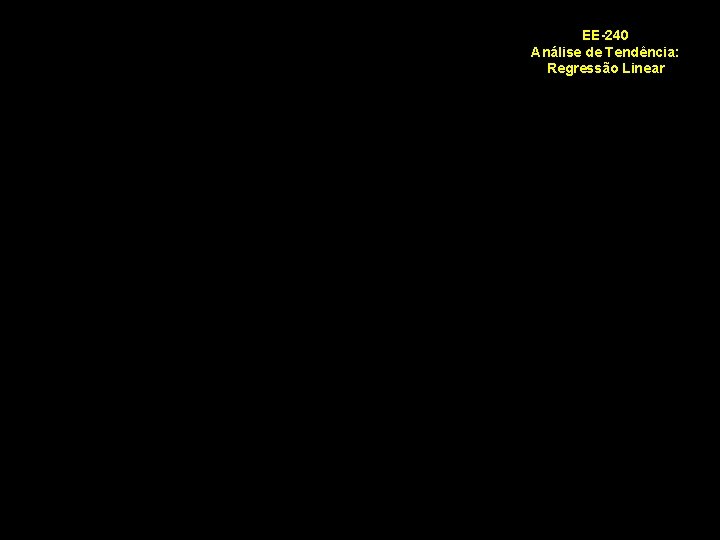 Análise de Tendência por Regressão EE-240 Linear Análise de Tendência: Regressão Linear EE-240/2009 