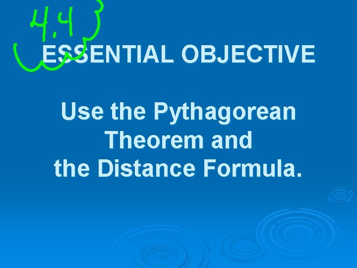 ESSENTIAL OBJECTIVE Use the Pythagorean Theorem and the Distance Formula. 