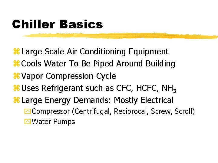 Chiller Basics z Large Scale Air Conditioning Equipment z Cools Water To Be Piped
