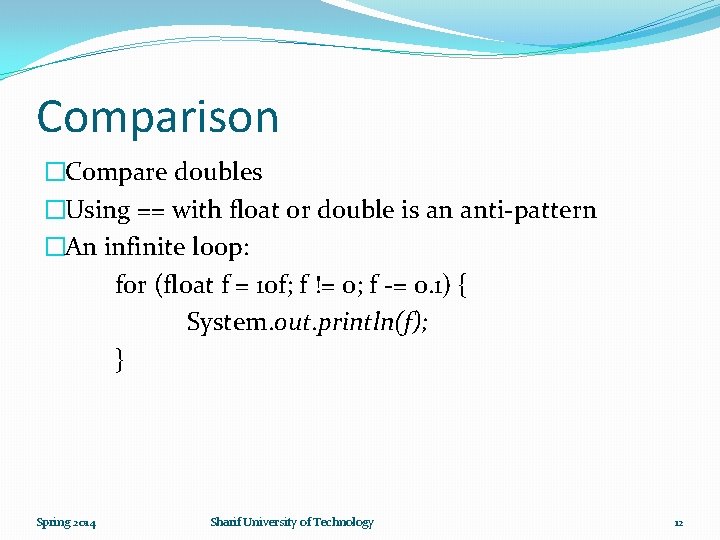 Comparison �Compare doubles �Using == with float or double is an anti-pattern �An infinite