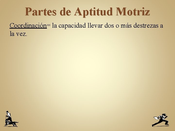 Partes de Aptitud Motriz Coordinación= la capacidad llevar dos o más destrezas a la