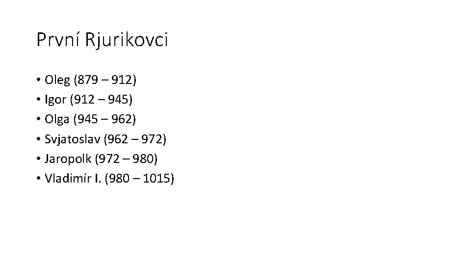 První Rjurikovci • Oleg (879 – 912) • Igor (912 – 945) • Olga První Rjurikovci • Oleg (879 – 912) • Igor (912 – 945) • Olga