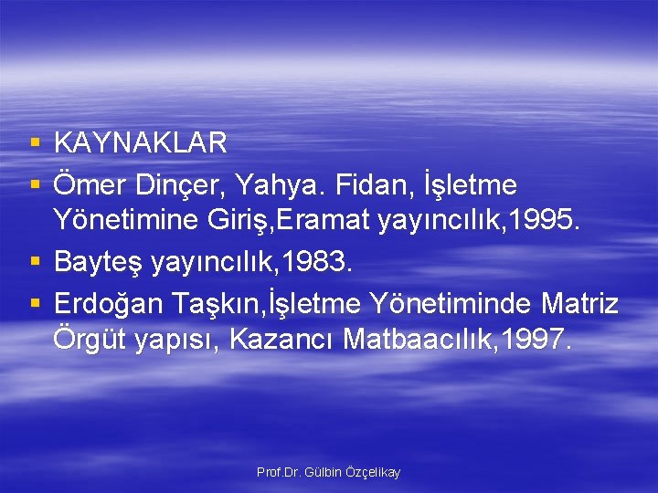 § KAYNAKLAR § Ömer Dinçer, Yahya. Fidan, İşletme Yönetimine Giriş, Eramat yayıncılık, 1995. §