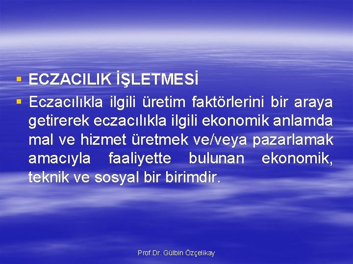 § ECZACILIK İŞLETMESİ § Eczacılıkla ilgili üretim faktörlerini bir araya getirerek eczacılıkla ilgili ekonomik