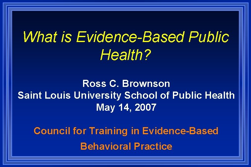 What is Evidence-Based Public Health? Ross C. Brownson Saint Louis University School of Public