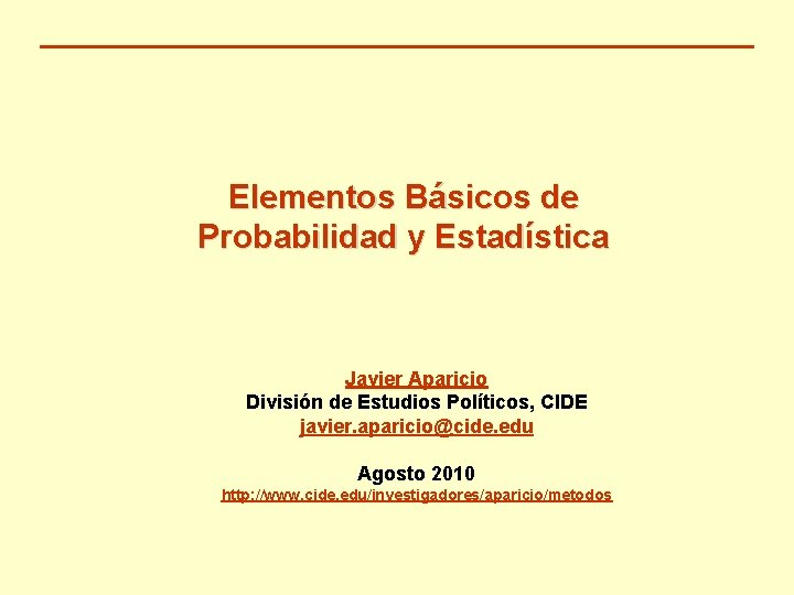 Elementos Básicos de Probabilidad y Estadística Javier Aparicio División de Estudios Políticos, CIDE javier.