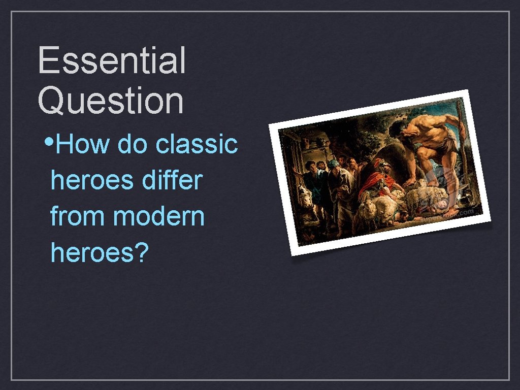 Essential Question • How do classic heroes differ from modern heroes? 