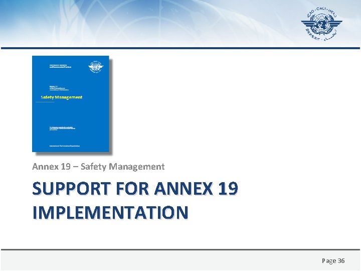 Annex 19 – Safety Management SUPPORT FOR ANNEX 19 IMPLEMENTATION Page 36 