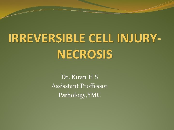 IRREVERSIBLE CELL INJURYNECROSIS Dr. Kiran H S Assisstant Proffessor Pathology, YMC 