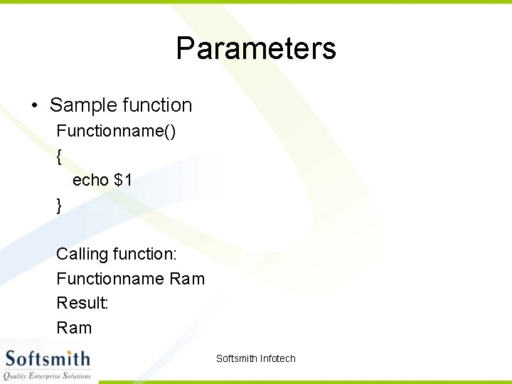 Parameters • Sample function Functionname() { echo $1 } Calling function: Functionname Ram Result: