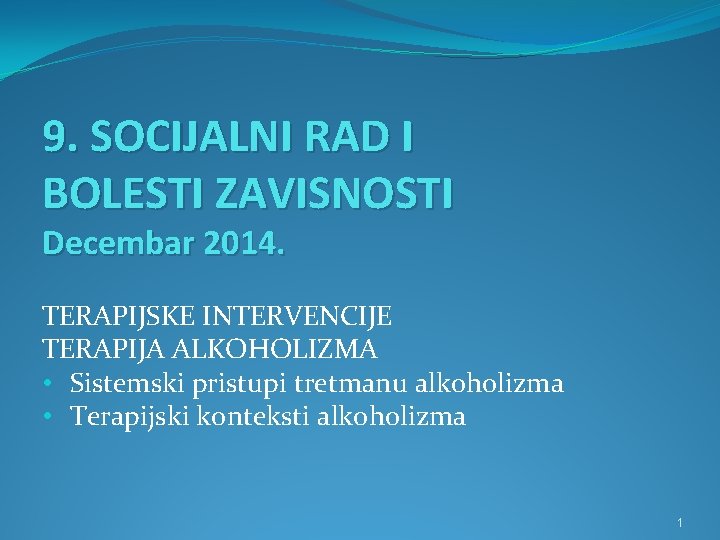 9. SOCIJALNI RAD I BOLESTI ZAVISNOSTI Decembar 2014. TERAPIJSKE INTERVENCIJE TERAPIJA ALKOHOLIZMA • Sistemski