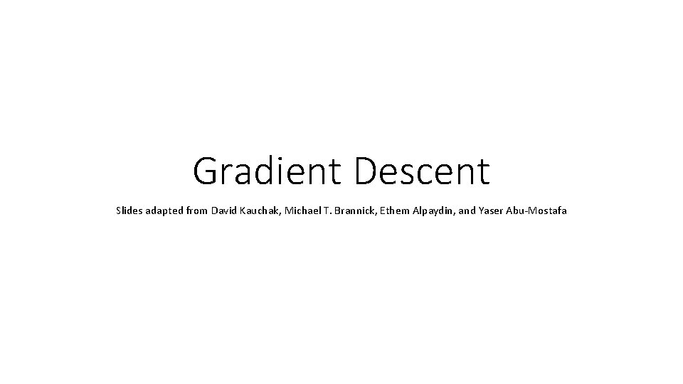 Gradient Descent Slides adapted from David Kauchak, Michael T. Brannick, Ethem Alpaydin, and Yaser