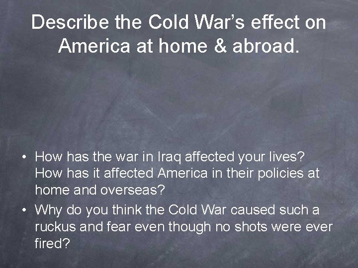 Describe the Cold War’s effect on America at home & abroad. • How has