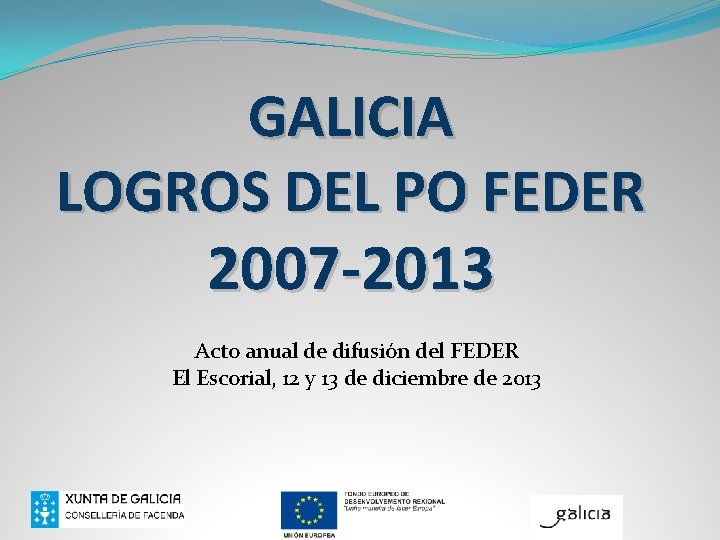 GALICIA LOGROS DEL PO FEDER 2007 -2013 Acto anual de difusión del FEDER El